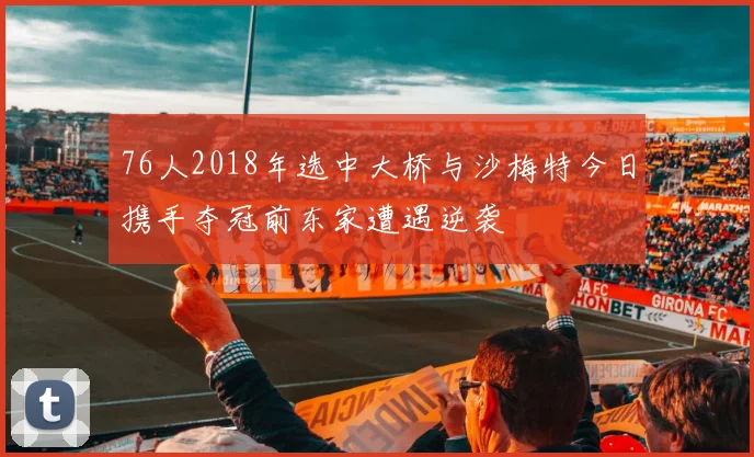 76人2018年选中大桥与沙梅特今日携手夺冠前东家遭遇逆袭